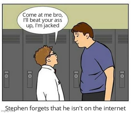 stephen forgot that he isn't on the internet | image tagged in stephen forgot that he isn't on the internet | made w/ Imgflip meme maker