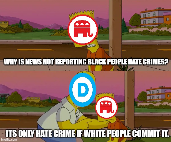 Worst day of my life | WHY IS NEWS NOT REPORTING BLACK PEOPLE HATE CRIMES? ITS ONLY HATE CRIME IF WHITE PEOPLE COMMIT IT. | image tagged in worst day of my life | made w/ Imgflip meme maker