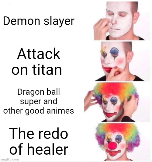 Clown Applying Makeup | Demon slayer; Attack on titan; Dragon ball super and other good animes; The redo of healer | image tagged in memes,clown applying makeup | made w/ Imgflip meme maker