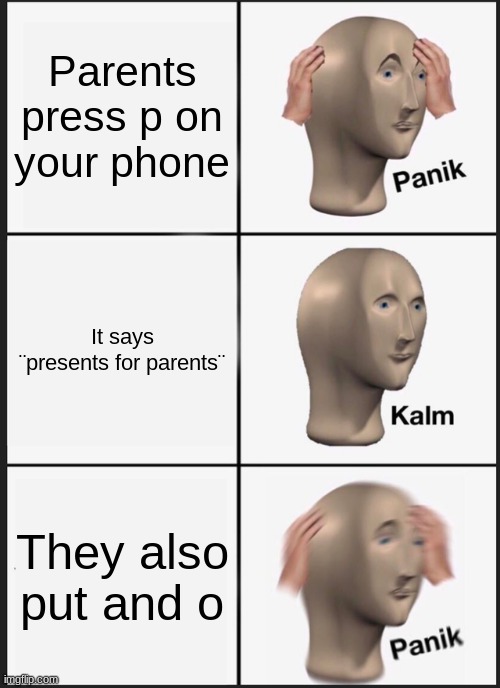 We can relate | Parents press p on your phone; It says ¨presents for parents¨; They also put and o | image tagged in memes,panik kalm panik | made w/ Imgflip meme maker
