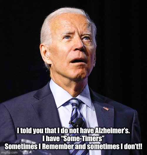 Joe Biden on Alzheimer’s. | I told you that I do not have Alzheimer’s.
I have “Some-Timers” Sometimes I Remember and sometimes I don’t!! | image tagged in joe biden,alzheimer's,sometimes,health,remember,fun | made w/ Imgflip meme maker