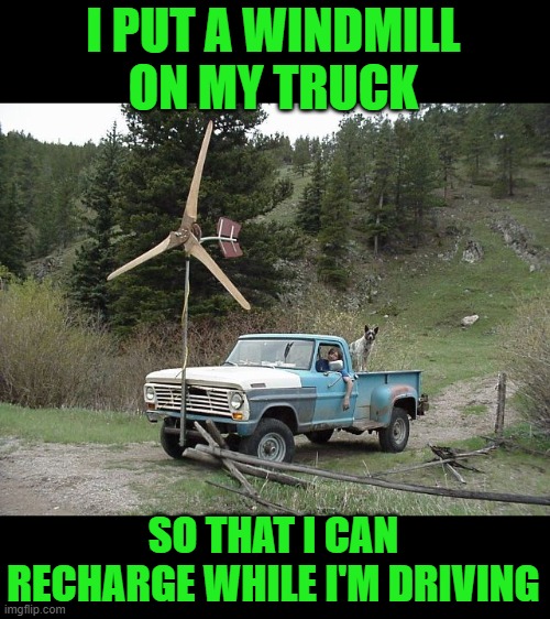 I PUT A WINDMILL ON MY TRUCK SO THAT I CAN RECHARGE WHILE I'M DRIVING | made w/ Imgflip meme maker