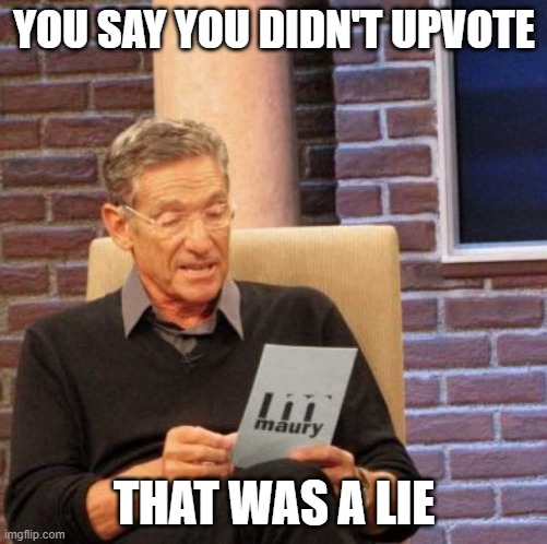 Maury Lie Detector | YOU SAY YOU DIDN'T UPVOTE; THAT WAS A LIE | image tagged in memes,maury lie detector | made w/ Imgflip meme maker