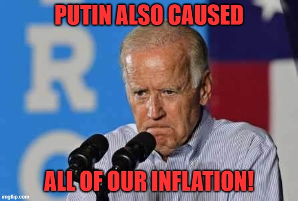 Joe Biden pissed | PUTIN ALSO CAUSED ALL OF OUR INFLATION! | image tagged in joe biden pissed | made w/ Imgflip meme maker
