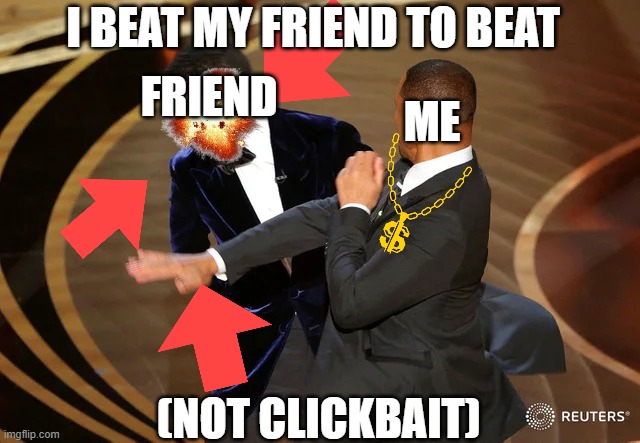 Will Smith punching Chris Rock | I BEAT MY FRIEND TO BEAT; FRIEND; ME; (NOT CLICKBAIT) | image tagged in will smith punching chris rock | made w/ Imgflip meme maker