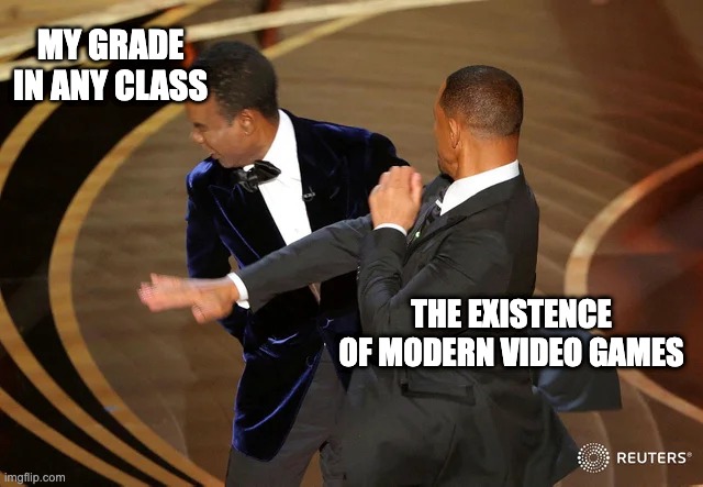 Bruh Momento | MY GRADE IN ANY CLASS; THE EXISTENCE OF MODERN VIDEO GAMES | image tagged in will smith punching chris rock | made w/ Imgflip meme maker