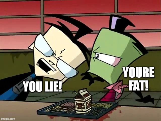 zeem is fat | YOURE FAT! YOU LIE! | image tagged in invader zim | made w/ Imgflip meme maker