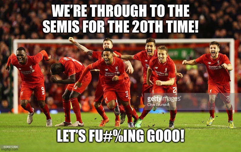 #YNWA | WE’RE THROUGH TO THE SEMIS FOR THE 20TH TIME! LET’S FU#%ING GOOO! | image tagged in liverpool,ynwa,gonna be 7 times,up the reds | made w/ Imgflip meme maker