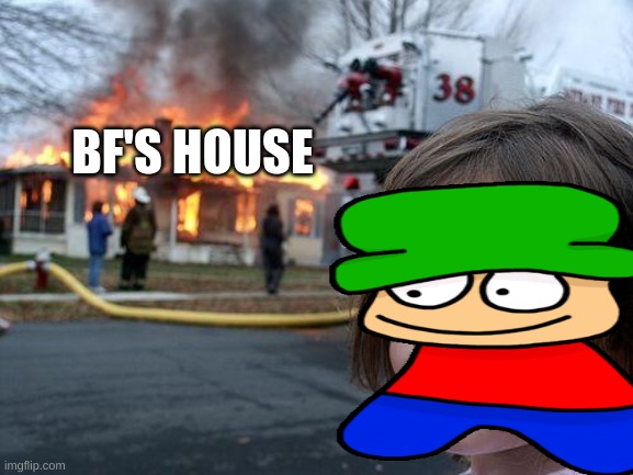 this is my revenge on bf | BF'S HOUSE | image tagged in disaster girl | made w/ Imgflip meme maker