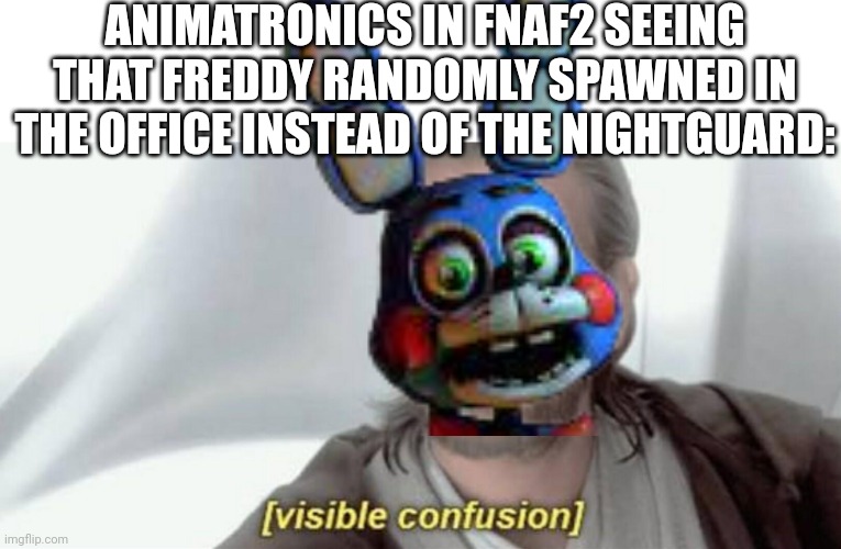 Visible animstronic confusion | ANIMATRONICS IN FNAF2 SEEING THAT FREDDY RANDOMLY SPAWNED IN THE OFFICE INSTEAD OF THE NIGHTGUARD: | image tagged in visible confusion | made w/ Imgflip meme maker
