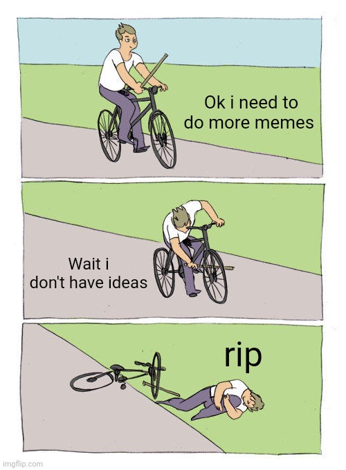 rip | Ok i need to do more memes; Wait i don't have ideas; rip | image tagged in memes,bike fall | made w/ Imgflip meme maker