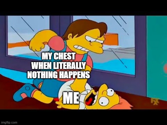 Random chest pain gets on my nerves | MY CHEST WHEN LITERALLY NOTHING HAPPENS; ME | image tagged in nelson beats up martin,memes,simpsons,chest,medical,why are you reading this | made w/ Imgflip meme maker