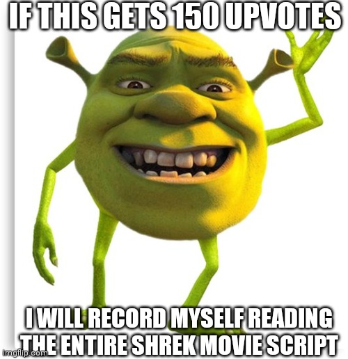 Good luck | IF THIS GETS 150 UPVOTES; I WILL RECORD MYSELF READING THE ENTIRE SHREK MOVIE SCRIPT | image tagged in shreck | made w/ Imgflip meme maker