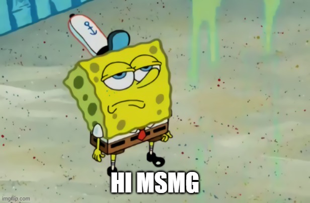 SpongeBob not scared |  HI MSMG | image tagged in spongebob not scared | made w/ Imgflip meme maker