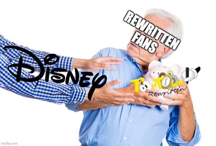 Keep Disney away from ToonTown Rewritten! | REWRITTEN FANS | image tagged in elder man protecting piggy bank | made w/ Imgflip meme maker