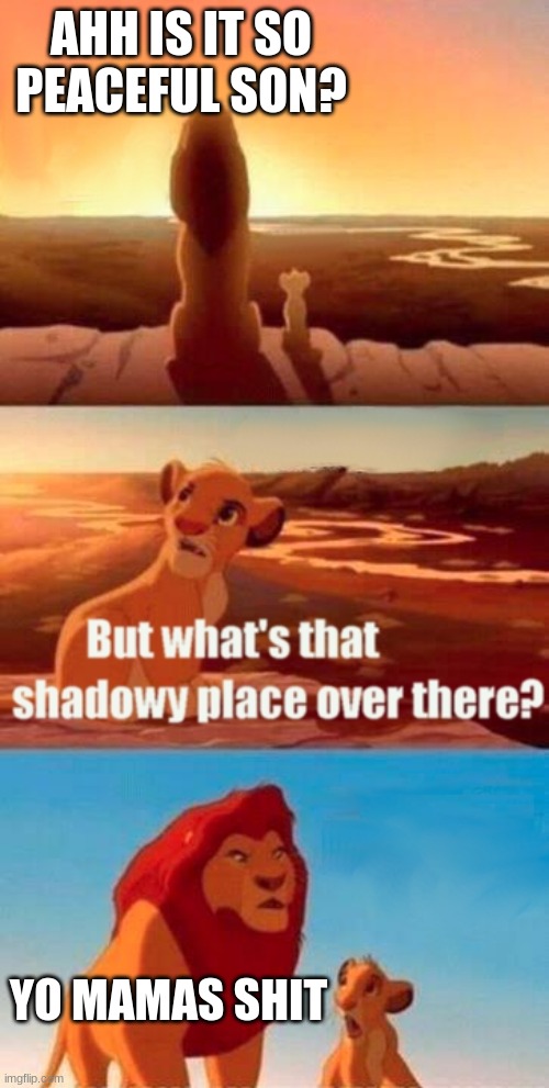this has to make you laugh | AHH IS IT SO PEACEFUL SON? YO MAMAS SHIT | image tagged in memes,simba shadowy place | made w/ Imgflip meme maker