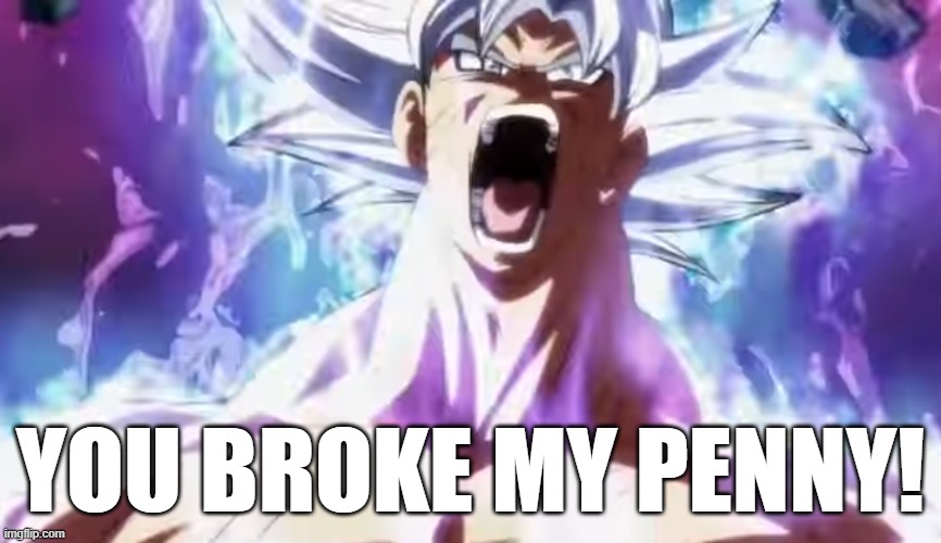 Pissed Off Goku | YOU BROKE MY PENNY! | image tagged in pissed off goku | made w/ Imgflip meme maker