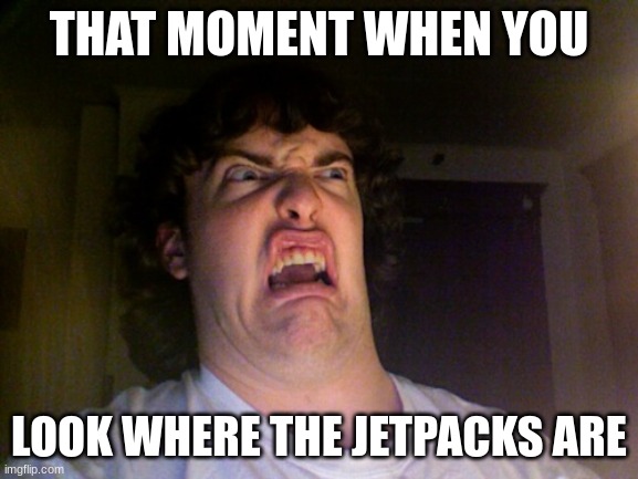 Oh No Meme | THAT MOMENT WHEN YOU LOOK WHERE THE JETPACKS ARE | image tagged in memes,oh no | made w/ Imgflip meme maker