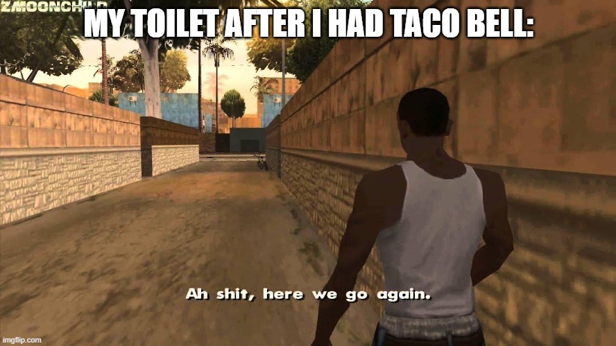 Here we go again | MY TOILET AFTER I HAD TACO BELL: | image tagged in here we go again | made w/ Imgflip meme maker