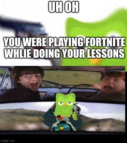 duolingo is hostile | UH OH; YOU WERE PLAYING FORTNITE WHLIE DOING YOUR LESSONS | image tagged in duolingo gun,harry potter,duolingo,memes | made w/ Imgflip meme maker