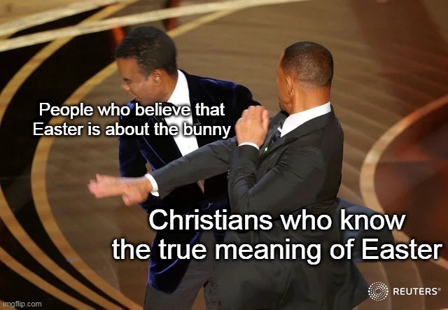 Will Smith punching Chris Rock | People who believe that Easter is about the bunny; Christians who know the true meaning of Easter | image tagged in will smith punching chris rock | made w/ Imgflip meme maker