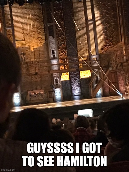 AAAAHHHHHH | GUYSSSS I GOT TO SEE HAMILTON | made w/ Imgflip meme maker