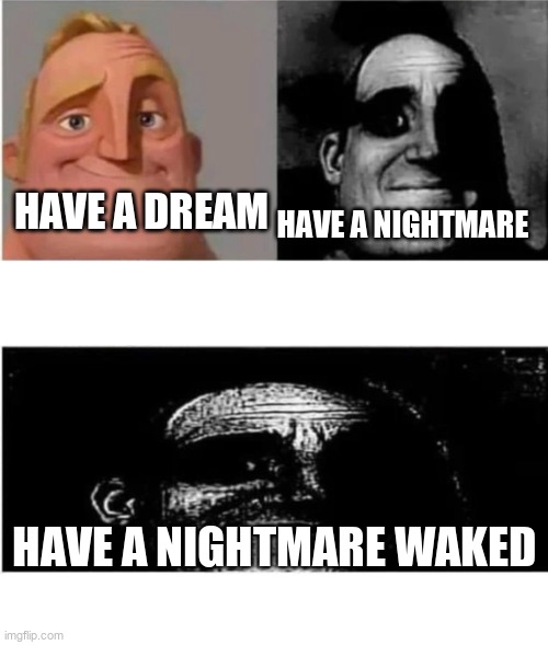 traumatized mr incredible 3 parts | HAVE A NIGHTMARE; HAVE A DREAM; HAVE A NIGHTMARE WAKED | image tagged in traumatized mr incredible 3 parts | made w/ Imgflip meme maker
