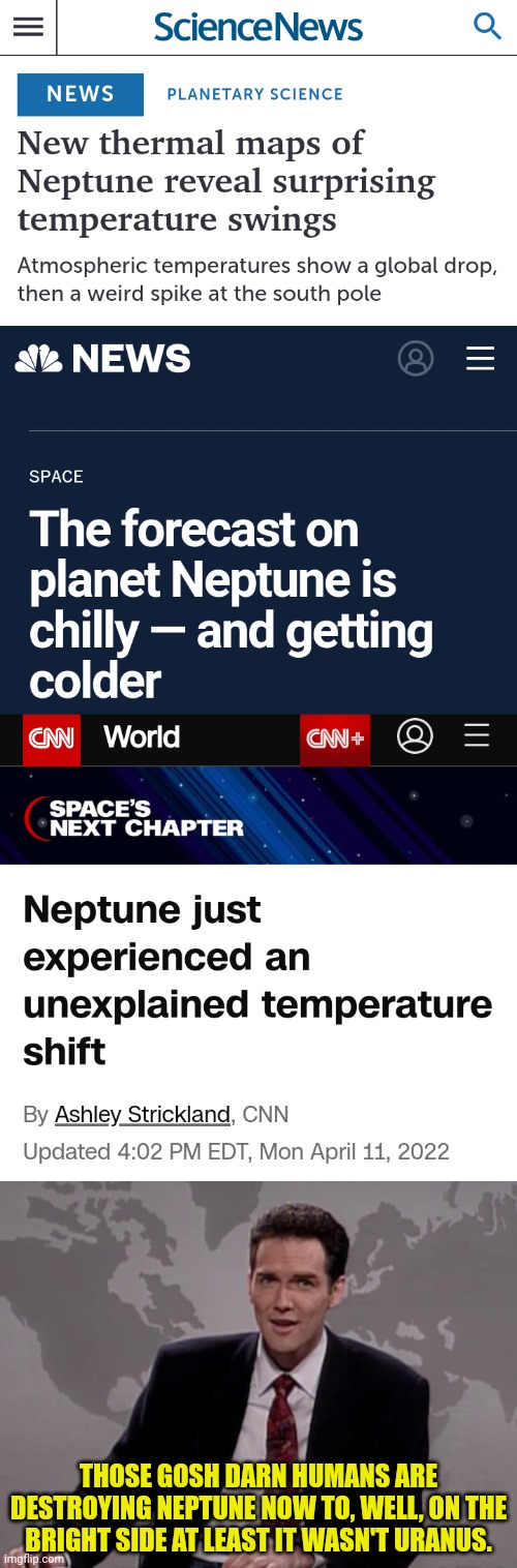 Global Cooling on Neptune Has Leftist Scientists Confused | THOSE GOSH DARN HUMANS ARE DESTROYING NEPTUNE NOW TO, WELL, ON THE BRIGHT SIDE AT LEAST IT WASN'T URANUS. | image tagged in norm macdonald weekend update,global warming,climate change,leftists | made w/ Imgflip meme maker