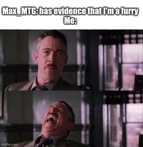 j. jonah jameson | Max_MTG: has evidence that I'm a furry

Me: | image tagged in j jonah jameson | made w/ Imgflip meme maker