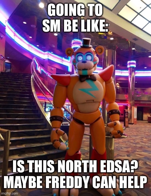 SM North EDSA Meme | GOING TO SM BE LIKE:; IS THIS NORTH EDSA? MAYBE FREDDY CAN HELP | image tagged in mall,meme | made w/ Imgflip meme maker