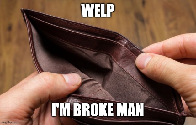 empty wallet | WELP I'M BROKE MAN | image tagged in empty wallet | made w/ Imgflip meme maker