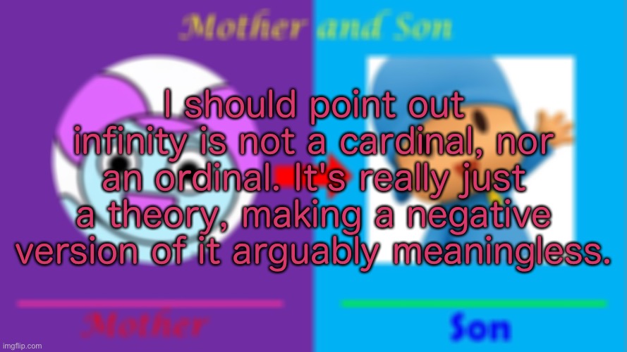 I should point out infinity is not a cardinal, nor an ordinal. It's really just a theory, making a negative version of it arguably meaningle | made w/ Imgflip meme maker