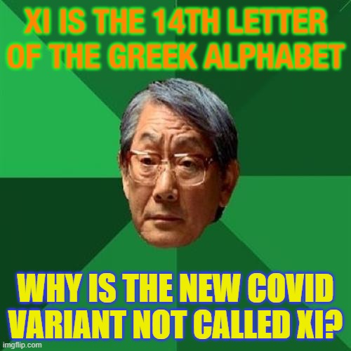 Xi is the 14th letter of the Greek alphabet; Why is the New COVID variant not called Xi? | XI IS THE 14TH LETTER OF THE GREEK ALPHABET; WHY IS THE NEW COVID VARIANT NOT CALLED XI? | image tagged in asian dad | made w/ Imgflip meme maker