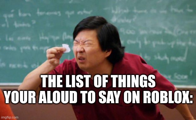 Tiny piece of paper | THE LIST OF THINGS YOUR ALOUD TO SAY ON ROBLOX: | image tagged in tiny piece of paper,roblox,roblox triggered,so true | made w/ Imgflip meme maker