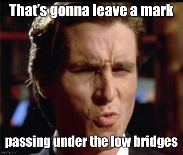 Christian Bale Ooh | That’s gonna leave a mark passing under the low bridges | image tagged in christian bale ooh | made w/ Imgflip meme maker