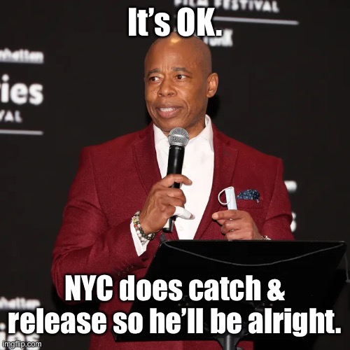 It’s OK. NYC does catch & release so he’ll be alright. | made w/ Imgflip meme maker