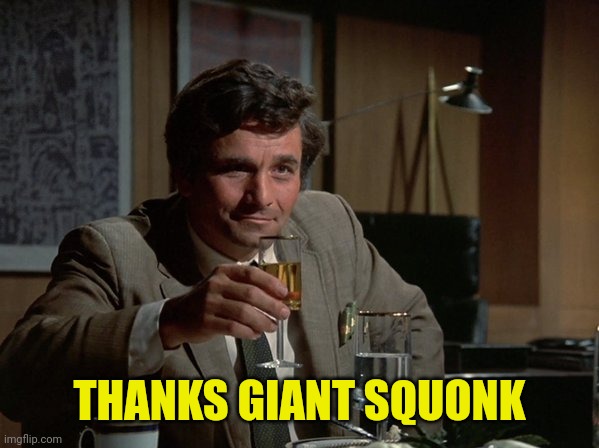 Columbo Cheers | THANKS GIANT SQUONK | image tagged in columbo cheers | made w/ Imgflip meme maker
