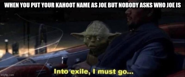 Into exile I must go | WHEN YOU PUT YOUR KAHOOT NAME AS JOE BUT NOBODY ASKS WHO JOE IS | image tagged in into exile i must go | made w/ Imgflip meme maker