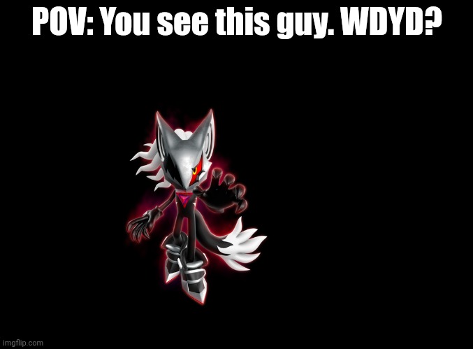 WHOOOOOOO | POV: You see this guy. WDYD? | image tagged in blank black,rp,sonic forces | made w/ Imgflip meme maker