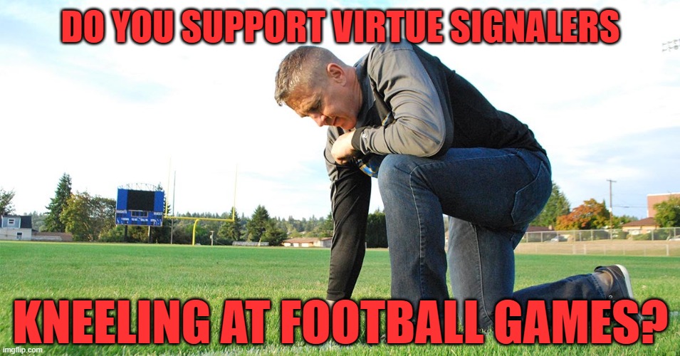 Yes? No? Yes, but only when they're government employees endorsing your religious beliefs in an official capacity? | DO YOU SUPPORT VIRTUE SIGNALERS; KNEELING AT FOOTBALL GAMES? | image tagged in virtue signalling,kneeling,football,christian,conservative hypocrisy,double standard | made w/ Imgflip meme maker