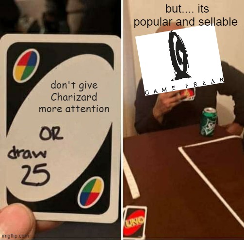 UNO Draw 25 Cards | but.... its popular and sellable; don't give Charizard more attention | image tagged in memes,uno draw 25 cards | made w/ Imgflip meme maker