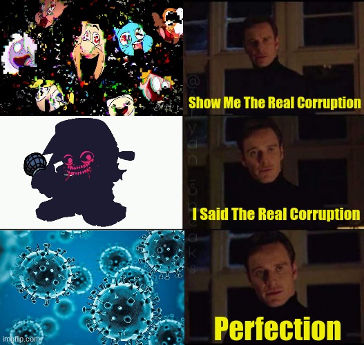 Meme | Show Me The Real Corruption; I Said The Real Corruption; Perfection | image tagged in show me the real,pibby,fnf,friday night funkin,coronavirus,covid-19 | made w/ Imgflip meme maker