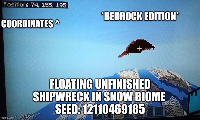 I did not mean to find that! | *BEDROCK EDITION*; COORDINATES ^; FLOATING UNFINISHED SHIPWRECK IN SNOW BIOME; SEED: 12110469185 | image tagged in minecraft,wtf,memes,funny,funny memes,lol so funny | made w/ Imgflip meme maker