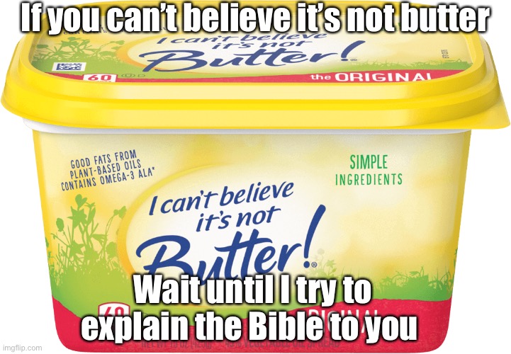 WHATS IN THE TUB | If you can’t believe it’s not butter; Wait until I try to explain the Bible to you | image tagged in i can't believe it's not butter,broken humor | made w/ Imgflip meme maker