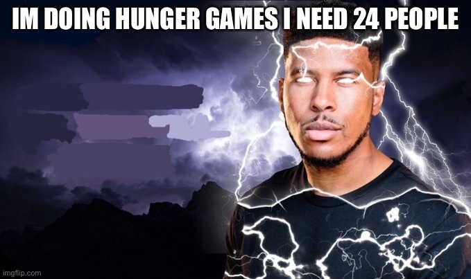 You should kill yourself NOW! | IM DOING HUNGER GAMES I NEED 24 PEOPLE | image tagged in you should kill yourself now | made w/ Imgflip meme maker