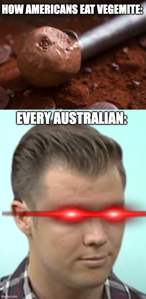 americans be like | HOW AMERICANS EAT VEGEMITE:; EVERY AUSTRALIAN: | image tagged in no will nathen,americans be like | made w/ Imgflip meme maker