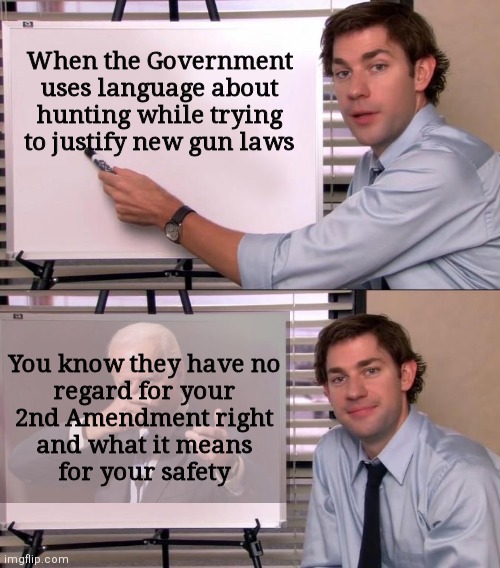 "You don't need high capacity magazines and deer aren't wearing Kevlar vests" | When the Government uses language about
hunting while trying to justify new gun laws; You know they have no
regard for your
2nd Amendment right
and what it means
for your safety | image tagged in jim halpert explains,biden,democrats,2a,gun control | made w/ Imgflip meme maker