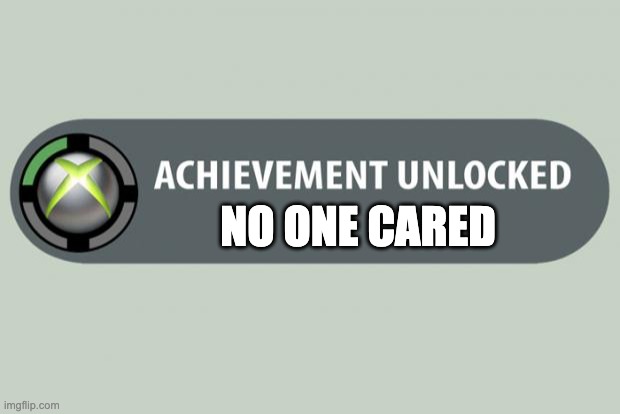 achievement unlocked | NO ONE CARED | image tagged in achievement unlocked | made w/ Imgflip meme maker