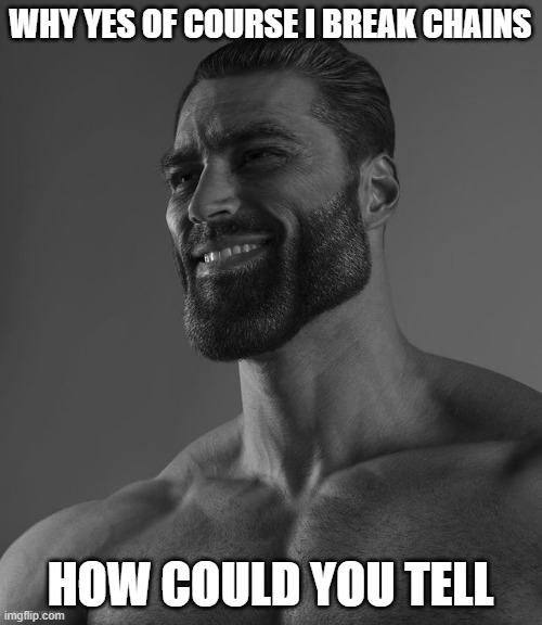 Giga Chad | WHY YES OF COURSE I BREAK CHAINS HOW COULD YOU TELL | image tagged in giga chad | made w/ Imgflip meme maker