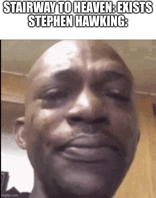 Crying black dude | STAIRWAY TO HEAVEN: EXISTS
STEPHEN HAWKING: | image tagged in crying black dude | made w/ Imgflip meme maker